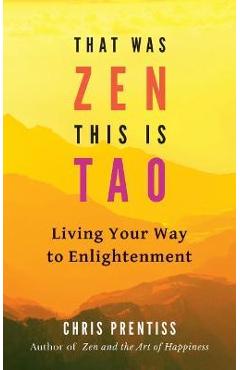 That Was Zen, This Is Tao: Living Your Way to Enlightenment - Chris Prentiss