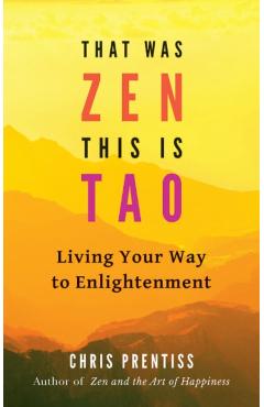 That Was Zen, This Is Tao: Living Your Way to Enlightenment - Chris Prentiss