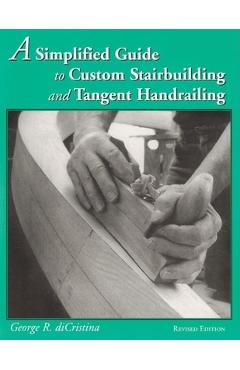 A Simplified Guide to Custom Stairbuilding and Tangent Handrailing - George Di Cristina
