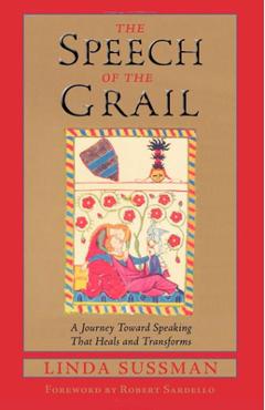 Speech of the Grail: A Journey Toward Speaking That Heals & Transforms - Linda Sussman