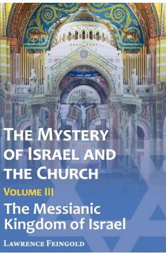 The Mystery of Israel and the Church, Vol. 3: The Messianic Kingdom of Israel - Lawrence Feingold