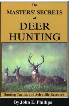 The Masters\' Secrets of Deer Hunting: Hunting Tactics and Scientific Research Book 1 - John E. Phillips
