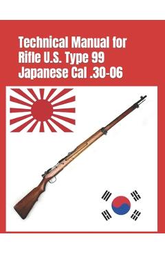 Technical Manual for Rifle U.S. Type 99 Japanese Cal .30-06: (Korean War Reprint) - Arisaka Nariakira