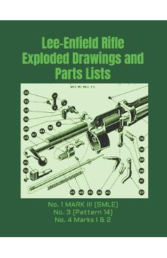 Lee-Enfield Rifle Exploded Drawings and Parts Lists: Rifles No. 1 MARK III (SMLE) - No. 3 (Pattern 14) - No. 4 Marks I & 2