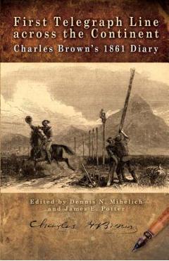 First Telegraph Line Across the Continent: Charles Brown\'s 1861 Diary - Dennis N. Mihelich