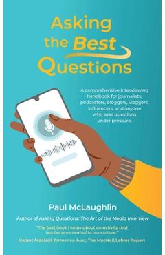 Asking the Best Questions: A comprehensive interviewing handbook for journalists, podcasters, bloggers, vloggers, influencers, and anyone who ask - Paul Mclaughlin