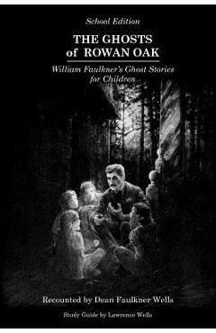 The Ghosts of Rowan Oak: School Edition - Dean Faulkner Wells