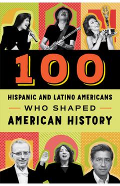 100 Hispanic and Latino Americans Who Shaped American History - Rick Laezman