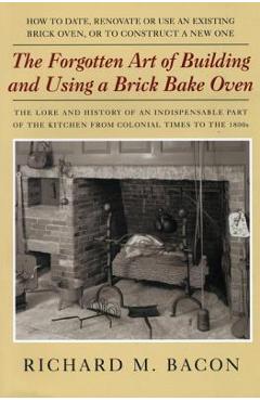 The Forgotten Art of Building and Using a Brick Bake Oven, 1st Edition - Richard M. Bacon