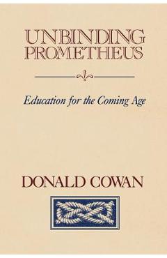 Unbinding Prometheus: Education for the Coming Age - Donald Cowan