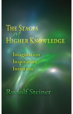 The Stages of Higher Knowledge: Imagination, Inspiration, Intuition (Cw 12) - Rudolf Steiner