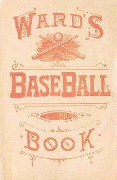 Ward\'s Baseball Book: How to Become a Player - John Montgomery Ward