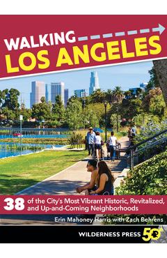 Walking Los Angeles: 38 of the City\'s Most Vibrant Historic, Revitalized, and Up-And-Coming Neighborhoods - Erin Mahoney Harris