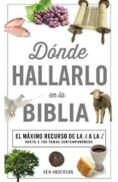 Donde Hallarlo en la Biblia: La Mejor Herramienta de la A a la Z = Where to Find It in the Bible A-Z - Ken Anderson