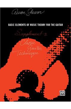 Classic Guitar Technique -- Supplement 2: Basic Elements of Music Theory for the Guitar - Aaron Shearer