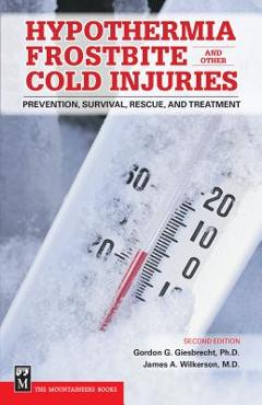 Hypothermia, Frostbite, and Other Cold Injuries: Prevention, Survival, Rescue, and Treatment - Gordon Giesbrecht