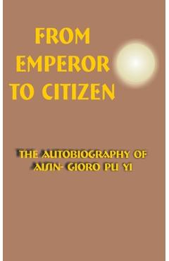 From Emperor to Citizen: The Autobiography of Aisin-Gioro Pu Yi - Aisin-gioro Pu Yi