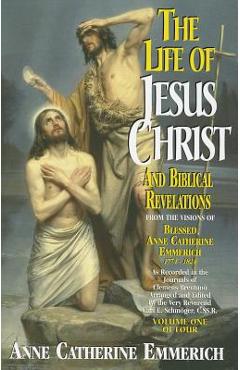 The Life of Jesus Christ and Biblical Revelations, Volume 1 - Emmerich