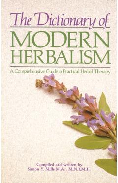 The Dictionary of Modern Herbalism: A Comprehensive Guide to Practical Herbal Therapy - Simon Mills