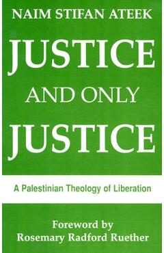 Justice, and Only Justice: A Palestinian Theology of Liberation - Naim Stifan Ateek