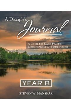 A Disciple\'s Journal Year B: A Guide for Daily Prayer, Bible Reading, and Discipleship - Steven W. Manskar