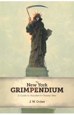 The New York Grimpendium: A Guide to Macabre and Ghastly Sites in New York State - J. W. Ocker