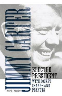 Jimmy Carter: Elected President with Pocket Change and Peanuts - Dorothy Padgett