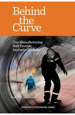 Behind the Curve: Can Manufacturing Still Provide Inclusive Growth? - Robert Z. Lawrence