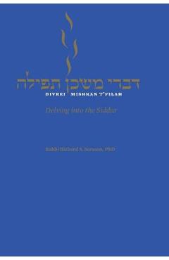 Divrei Mishkan t\'Filah: Delving Into the Siddur - Richard S. Sarason