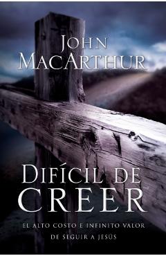 Difícil de Creer: El Alto Costo E Infinito Valor de Seguir a Jesús - John F. Macarthur