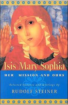 Isis Mary Sophia: Her Mission and Ours - Rudolf Steiner