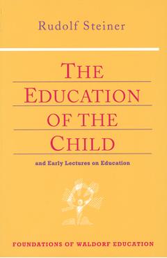 The Education of the Child: And Early Lectures on Education (Cw 293 & 66) - Rudolf Steiner