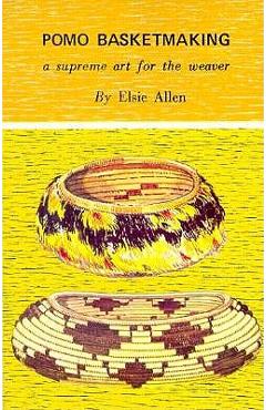 Pomo Basketmaking A Supreme Art for the Weaver - Elsie Allen