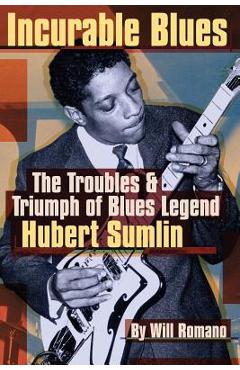 Incurable Blues: The Troubles & Triumph of Blues Legend Hubert Sumlin - Will Romano