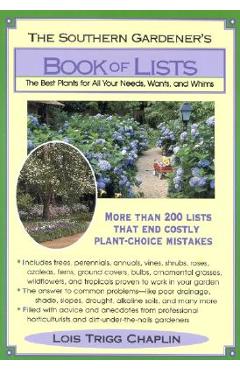 The Southern Gardener\'s Book of Lists: The Best Plants for All Your Needs, Wants, and Whims - Lois Trigg Chaplin