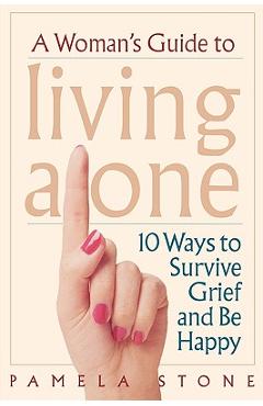 A Woman\'s Guide to Living Alone: 10 Ways to Survive Grief and Be Happy - Pamela Stone
