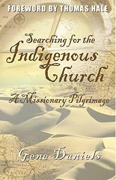 Searching for the Indigenous Church:: A Missionary Pilgrimage - Gene Daniels