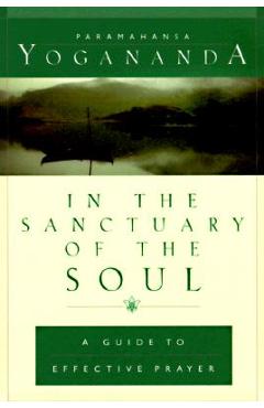 In the Sanctuary of the Soul: A Guide to Effective Prayer - Paramahansa Yogananda