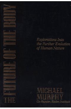 The Future of the Body: Explorations Into the Further Evolution of Human Nature - Michael Murphy