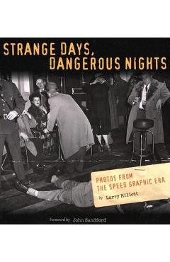 Strange Days, Dangerous Nights: Photos from the Speed Graphic Era - Larry Millett