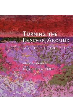 Turning the Feather Around: My Life in Art - George Morrison