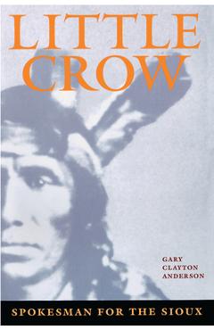 Little Crow: Spokesman for the Sioux - Gary Clayton Anderson