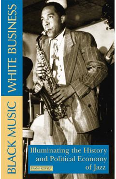 Black Music, White Business: Illuminating the History and Political Economy of Jazz - Frank Kofsky