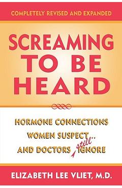 Screaming to be Heard: Hormonal Connections Women Suspect ... and Doctors Still Ignore, Completely Revised and Expanded - Elizabeth Lee Vliet