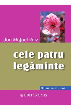 Cele patru legaminte, cartea intelepciunii toltece - Don Miguel Ruiz