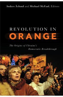 Revolution in Orange: The Origins of Ukraine\'s Democratic Breakthrough - Anders Aslund