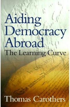 Aiding Democracy Abroad: The Learning Curve - Thomas Carothers