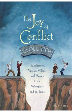 The Joy of Conflict Resolution: Transforming Victims, Villains and Heroes in the Workplace and at Home - Gary Harper
