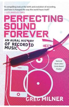 Perfecting Sound Forever: An Aural History of Recorded Music - Greg Milner