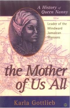 The Mother of Us All: A History of Queen Nanny, Leader of the Windward Jamaican Maroons - Gottlieb Karla